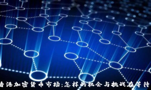   
探索香港加密货币市场：怎样的机会与挑战在等待着你？