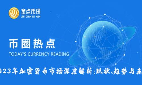 2023年加密货币市场深度解析:现状、趋势与未来