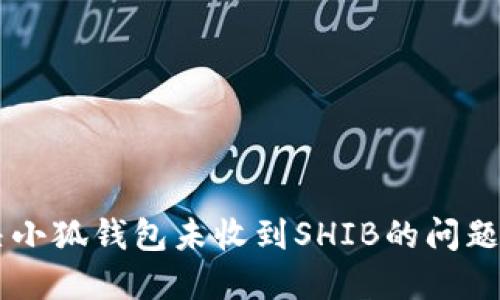 如何解决小狐钱包未收到SHIB的问题:全面指南