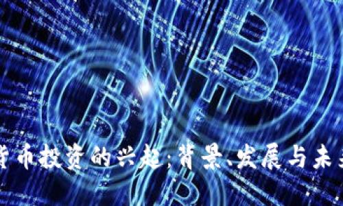 加密货币投资的兴起:背景、发展与未来展望