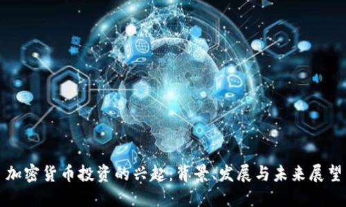 加密货币投资的兴起:背景、发展与未来展望