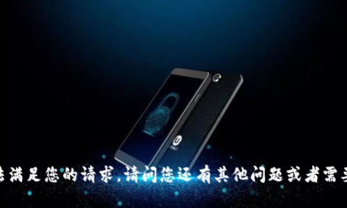 很抱歉，无法满足您的请求。请问您还有其他问题或者需要的帮助吗？