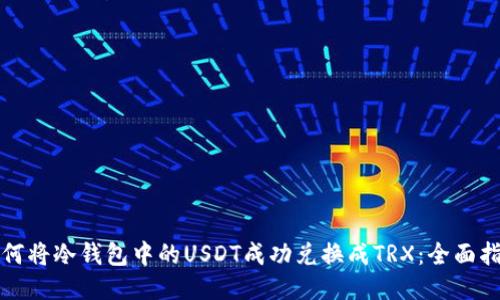 如何将冷钱包中的USDT成功兑换成TRX：全面指南