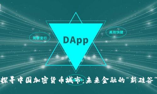 探寻中国加密货币城市:未来金融的“新硅谷”