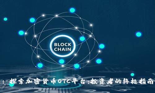 : 探索加密货币OTC平台:投资者的终极指南