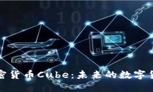 深入探索加密货币Cube:未来的数字货币革新之路