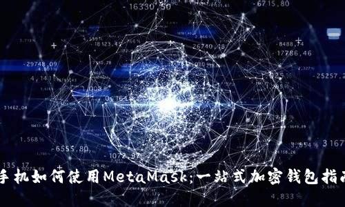 手机如何使用MetaMask：一站式加密钱包指南