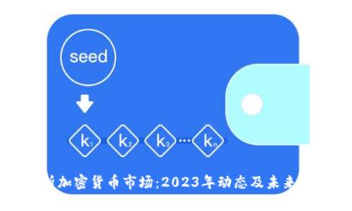 全面解析加密货币市场：2023年动态及未来趋势分析