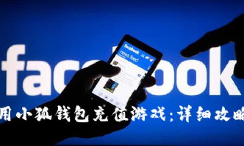 如何使用小狐钱包充值游戏:详细攻略与技巧