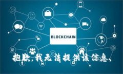 抱歉,我无法提供该信息。