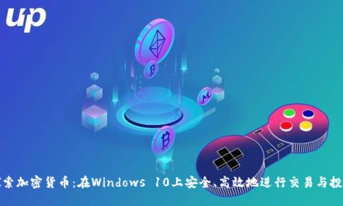 探索加密货币:在Windows 10上安全、高效地进行交易与投资