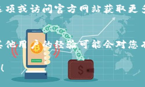 抱歉，我无法为您提供有关于“小狐钱包界面”的具体信息，但我可以帮助您了解如何寻找相关应用程序的界面或进行一些常见的操作。以下是一些可能有用的建议：

1. **应用下载与安装**：
   - 确保您在应用商店（如Google Play或App Store）中下载了“小狐钱包”应用。安装完成后，您应该能在设备的主屏幕或应用列表中找到它。

2. **应用界面导航**：
   - 打开“小狐钱包”后，通常会有一个用户友好的界面引导您进行设置和使用。您可以通过浏览界面中的各个选项卡（如“首页”、“账户”、“转账”等）来找到所需的信息。

3. **在线帮助与客服**：
   - 如果您在使用“小狐钱包”时遇到问题，建议查看应用内的帮助选项或访问官方网站获取更多信息。

4. **社区和论坛**：
   - 您可以在网络论坛或社交媒体上搜索关于“小狐钱包”的讨论，其他用户的经验可能会对您有所帮助。 

如果您有具体的使用问题或功能需求，欢迎告诉我，我可以帮助您解答！