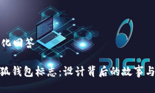 标准化回答
: 小狐钱包标志:设计背后的故事与意义