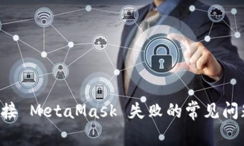 如何解决连接 MetaMask 失败的常见问题:全面指南