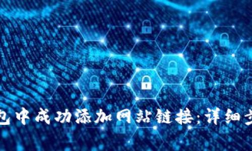 如何在小狐钱包中成功添加网站链接：详细步骤与注意事项