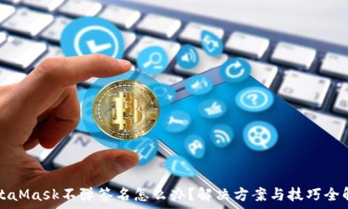 MetaMask不弹签名怎么办?解决方案与技巧全解析