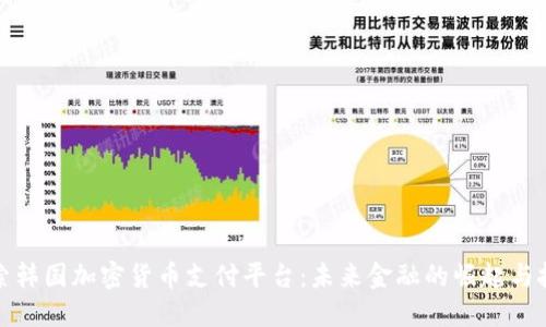 探索韩国加密货币支付平台:未来金融的崛起与挑战