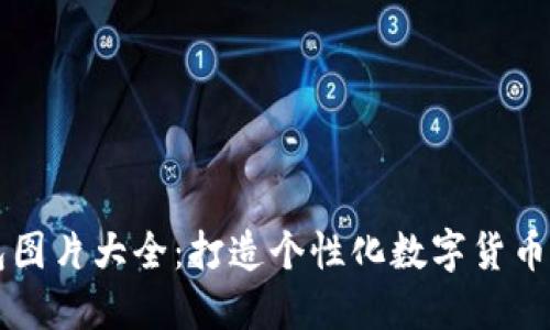 高清版小狐钱包图片大全:打造个性化数字货币钱包的完美选择
