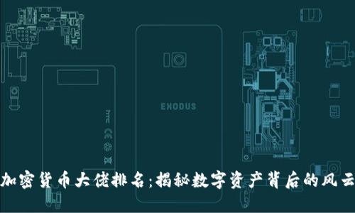 全球加密货币大佬排名:揭秘数字资产背后的风云人物