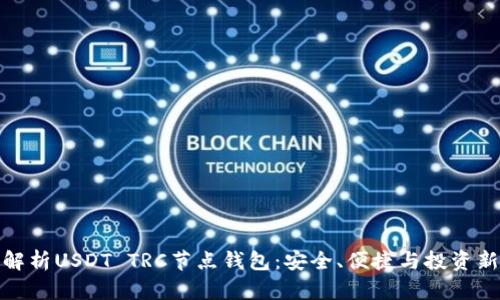 全面解析USDT TRC节点钱包:安全、便捷与投资新机遇