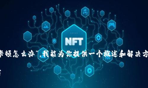 为了提供准确的信息,关于“小狐钱包卡顿怎么办”,我能为你提供一个概述和解决方案。如果你需要更详细的内容,请告知!
小狐钱包卡顿怎么办?解决方案与技巧