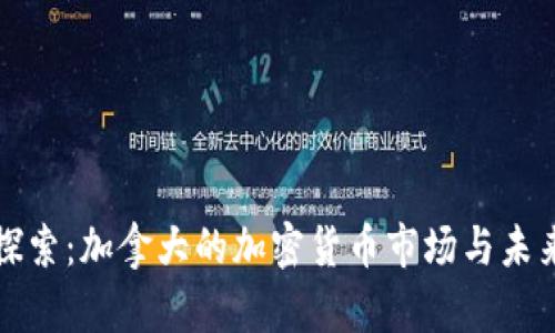 深度探索:加拿大的加密货币市场与未来发展