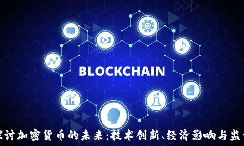 深入探讨加密货币的未来:技术创新、经济影响与监管挑战