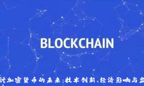 深入探讨加密货币的未来:技术创新、经济影响与监管挑战
