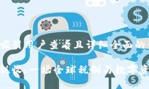思考一个吸引用户查看且详细全面的优秀
加密货币税收:一场全球税制与数字资产的博弈