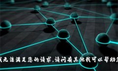 抱歉,我无法满足您的请求。请问有其他我可以