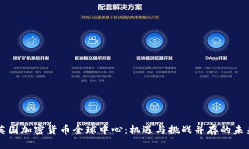 英国加密货币全球中心:机遇与挑战并存的未来