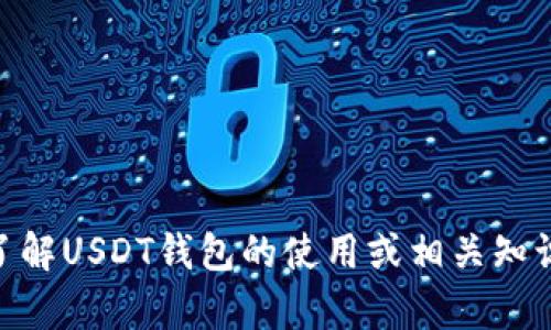 抱歉，我无法为你提供个人的USDT钱包地址。如果你需要帮助了解USDT钱包的使用或相关知识，我很乐意为你提供信息。请让我知道你具体想了解什么内容！
