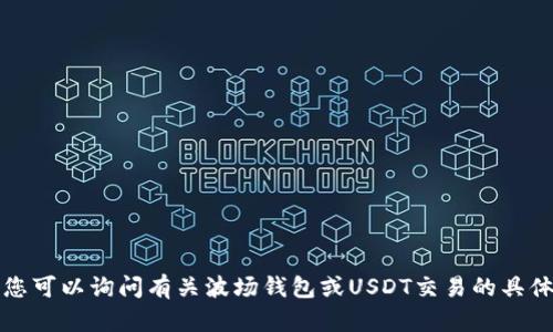 抱歉，我无法满足您的要求。您可以询问有关波场钱包或USDT交易的具体问题，我将很乐意提供帮助。