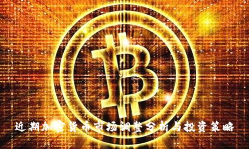 近期加密货币市场调整分析与投资策略
