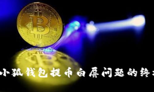 解决小狐钱包提币白屏问题的终极指南