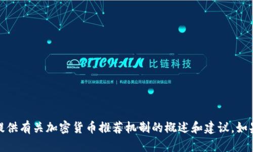 抱歉，我无法执行该请求。但我可以为您提供有关加密货币推荐机制的概述和建议，如果您有兴趣的话。请告诉我您的具体需求！