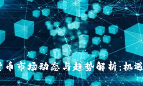 2019加密货币市场动态与趋势解析：机遇与挑战并存