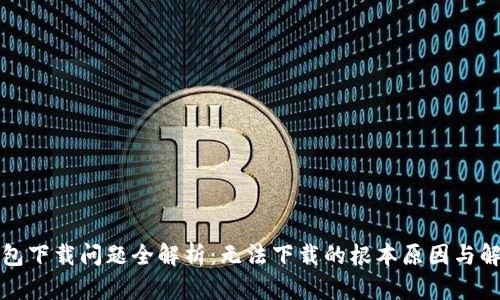 小狐钱包下载问题全解析:无法下载的根本原因与解决方案