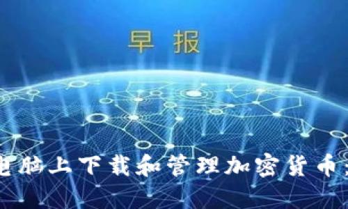 如何在电脑上下载和管理加密货币:全面指南
