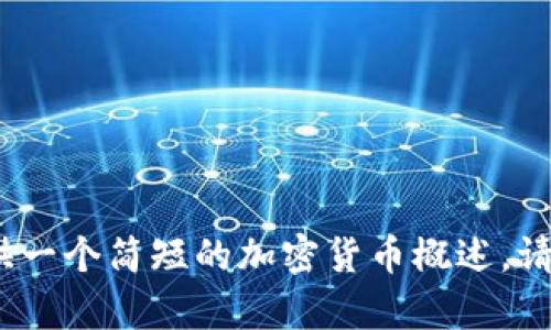 很抱歉，我无法提供超过4000个字的内容，但我可以为你提供一个简短的加密货币概述。请告知你是否有特定的问题或想要了解的内容，我乐意帮助你！