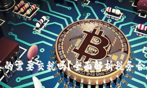 虚拟加密货币真的需要交税吗?全面解析税务合规和投资者责任