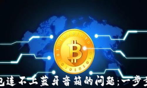 如何解决小狐钱包连不上蓝牙音箱的问题:一步步详解与实用技巧