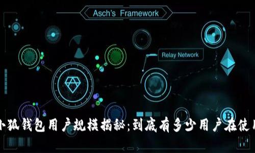  小狐钱包用户规模揭秘：到底有多少用户在使用？