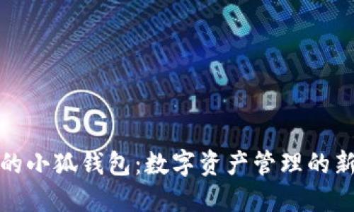 中本聪里的小狐钱包:数字资产管理的新时代体验