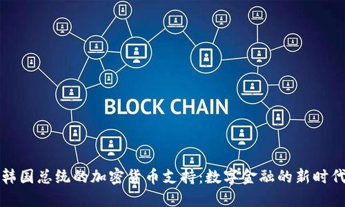 韩国总统的加密货币支持:数字金融的新时代