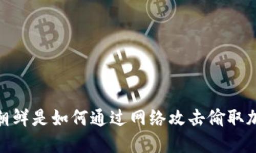 深入解读:朝鲜是如何通过网络攻击偷取加密货币的?