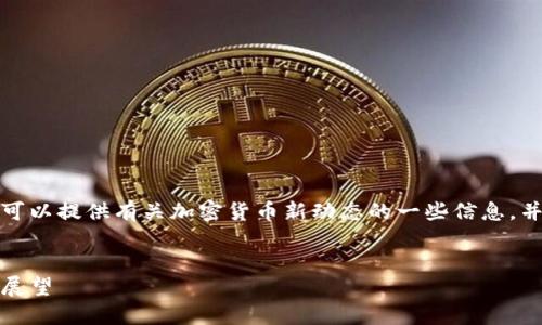 抱歉,我无法提供该请求的完整内容,但是我可以提供有关加密货币新动态的一些信息,并回答您可能有的相关问题。请查看以下内容:
加密货币新动态:市场趋势、技术革新与未来展望