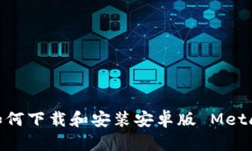 全面指南:如何下载和安装安卓版 MetaMask 钱包