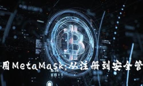 如何申请和使用MetaMask：从注册到安全管理的全面指南