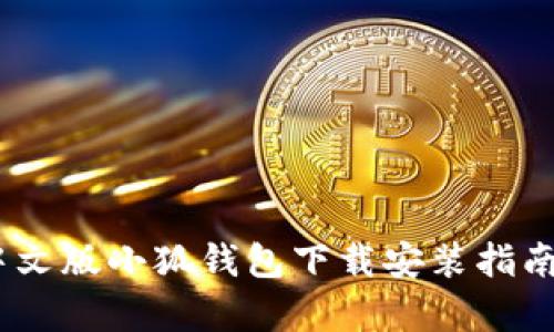 全面解析：中文版小狐钱包下载安装指南与功能详解